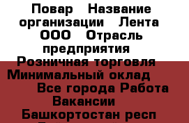 Повар › Название организации ­ Лента, ООО › Отрасль предприятия ­ Розничная торговля › Минимальный оклад ­ 18 000 - Все города Работа » Вакансии   . Башкортостан респ.,Баймакский р-н